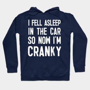 I Fell Asleep In The Car So Now I'm Cranky Hoodie